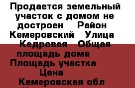 Продается земельный участок с домом(не достроен) › Район ­ Кемеровский › Улица ­ Кедровая › Общая площадь дома ­ 36 › Площадь участка ­ 15 › Цена ­ 650 - Кемеровская обл., Кемеровский р-н, Тебеньковка д. Недвижимость » Дома, коттеджи, дачи продажа   